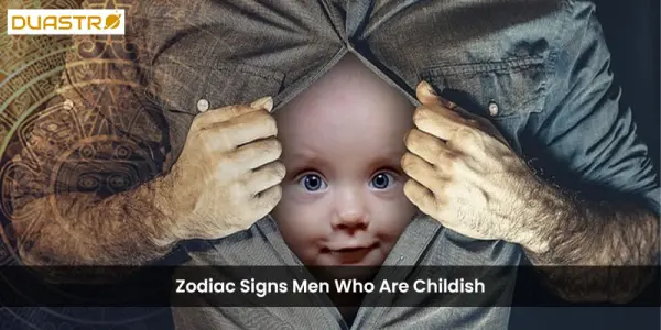 Zodiac Signs Men Who Are Childish